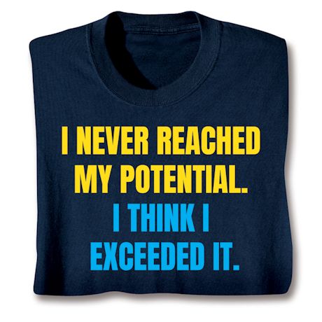 I Never Reached My Potential. I Think I Exceeded It. Shirts