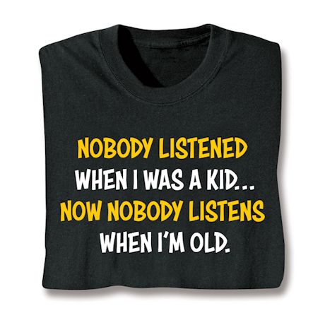 Nobody Listened When I Was A Kid- Now Nobody Listens When I'm Old. Shirts