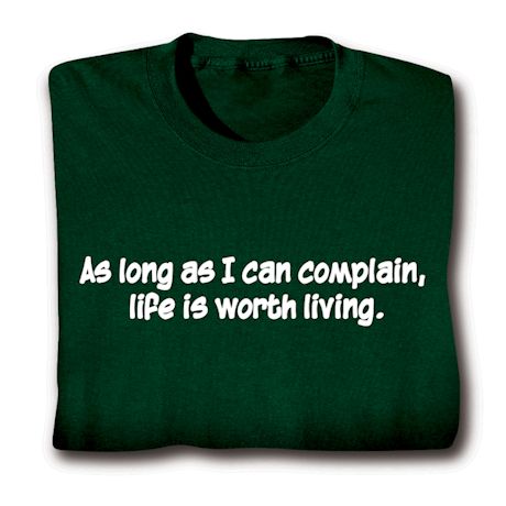 As Long As I Can Complain, Life Is Worth Living. Shirts