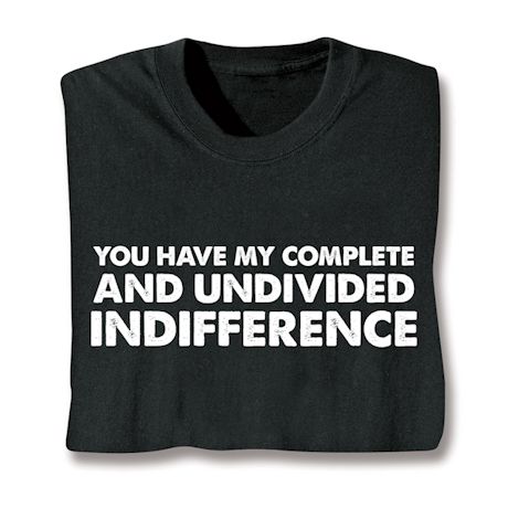 You Have My Complete And Undivided Indifference Shirts