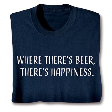 Where There's Beer, There's Happiness. Shirts