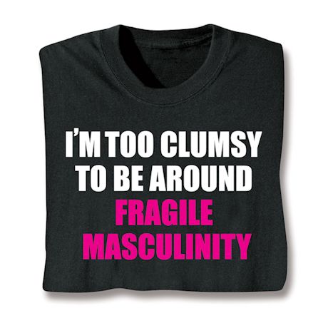 I'm Too Clumsy To Be Around Fragile Masculinity Shirts
