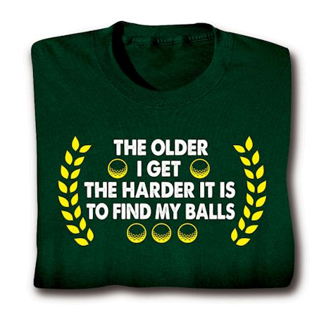 The Older I Get The Harder It Is To Find My Balls Shirts