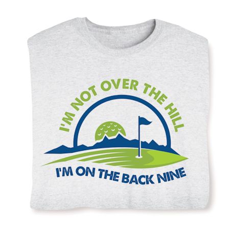 I'm Not Over The Hill. I'm On The Back Nine T-Shirt or Sweatshirt