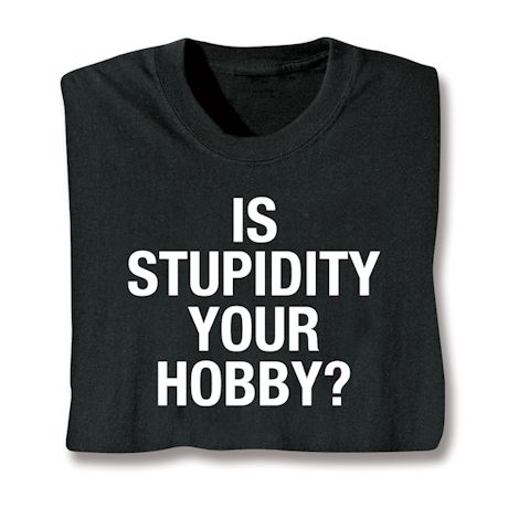 Is Stupidity Your Hobby? Shirts
