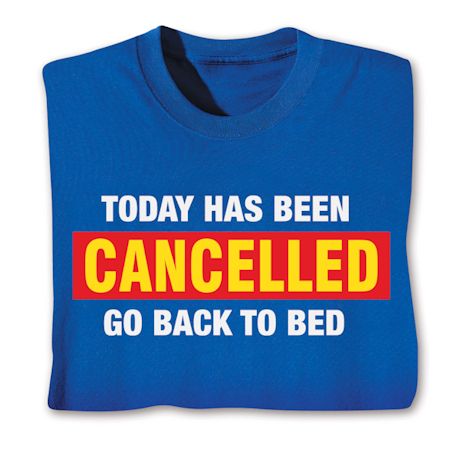 Today Has Been Cancelled Go Back To Bed T-Shirt or Sweatshirt