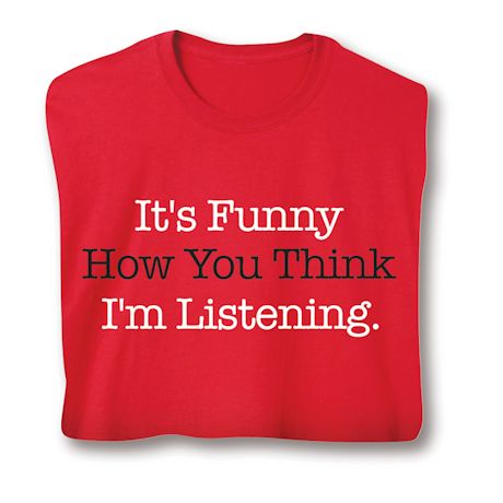 It's Funny How You Think I'm Listening. Shirts