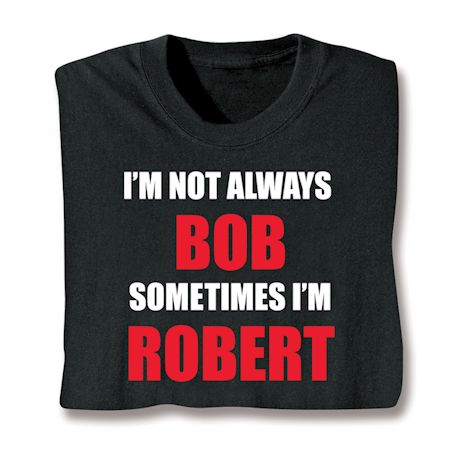 I&#39;m Not Always Bob Sometimes I&#39;m Robert T-Shirt or Sweatshirt