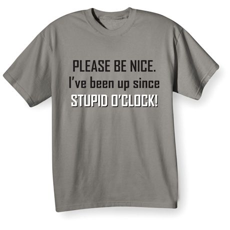 Product image for Please Be Nice I've Been Up Since Stupid O'Clock T-Shirt or Sweatshirt