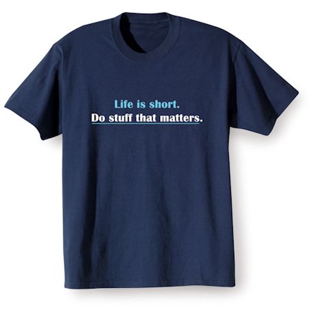 Life Is Short. Do Stuff That Matters. Shirts