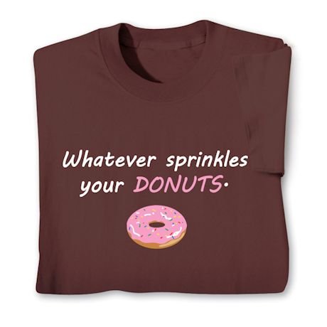 Whatever Sprinkles Your Donuts. T-Shirt or Sweatshirt