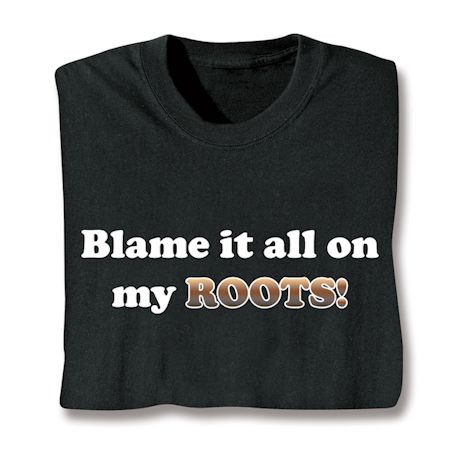 Blame It All On My Roots! Shirts