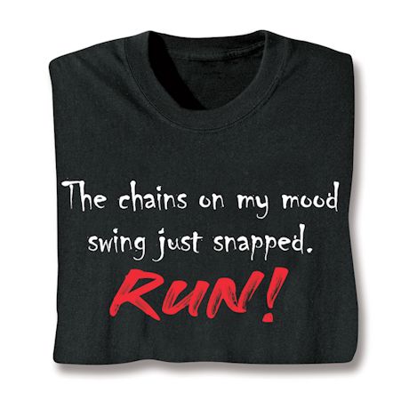 The Chains On My Mood Swing Just Snapped.  Run! Shirts
