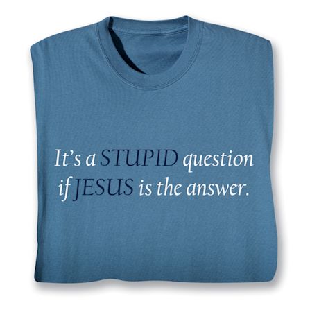 It's A Stupid Question If Jesus Is The Answer. Shirts