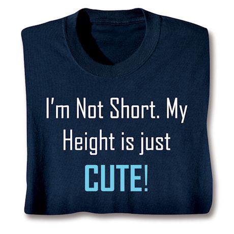 I'm Not Short. My Height Is Just Cute! Shirts