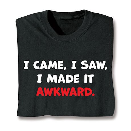 I Came, I Saw, I Made It Akward. Shirts
