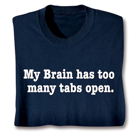 My Brain Has Too Many Tabs Open. T-Shirt or Sweatshirt