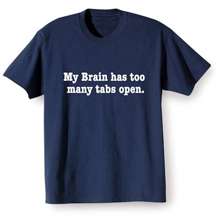 My Brain Has Too Many Tabs Open. Shirts