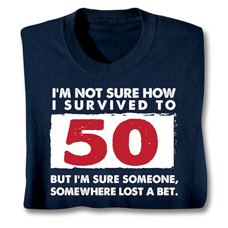 I'm Not Sure How I Survived To 50 But I'm Sure Someone, Somewhere Lost A Bet. T-Shirt or Sweatshirt
