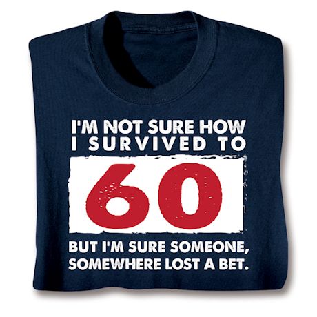 I'm Not Sure How I Survived To 60 But I'm Sure Someone, Somewhere Lost A Bet. T-Shirt or Sweatshirt