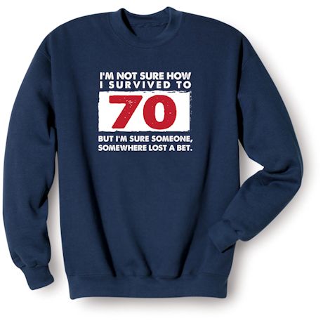I'm Not Sure How I Survived To 70 But I'm Sure Someone, Somewhere Lost A Bet. Shirts