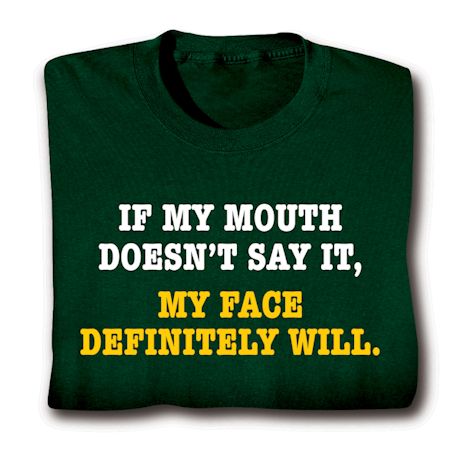 If My Mouth Doesn't Say It, My Face Definitely Will. T-Shirt or Sweatshirt
