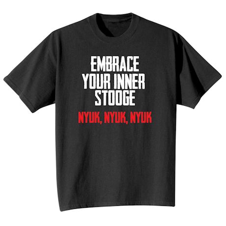 Embrace Your Inner Stooge Nyuk, Nyuk, Nyuk Shirts