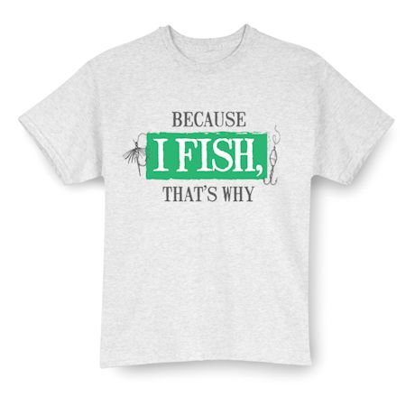 Because I Fish, That's Why Shirts