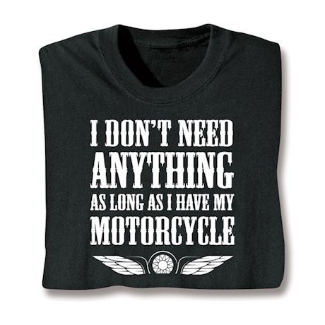 I Don't Need Anything As Long As I Have My Motorcycle Shirts