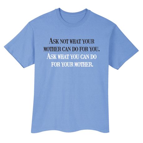 Ask Not What Your Mother Can Do For You. Ask What You Can Do For Your Mother. Shirts