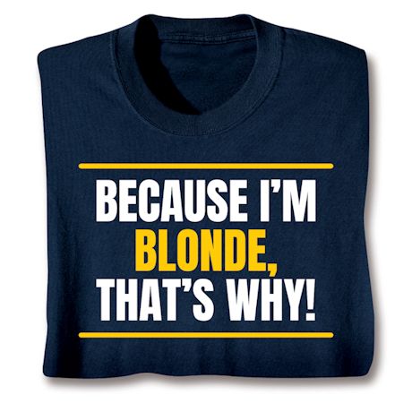 Because I'm Blonde, That's Why! T-Shirt or Sweatshirt