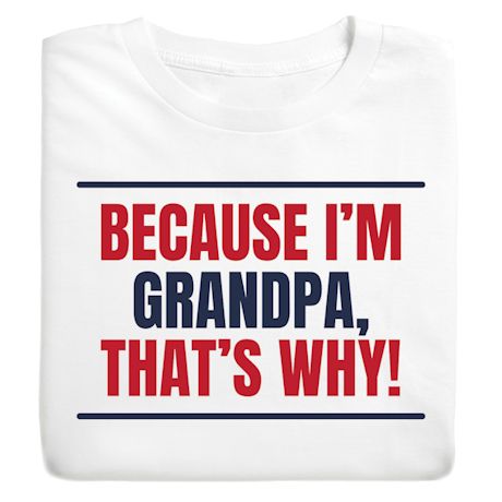 Because I'm Grampa, That's Why! T-Shirt or Sweatshirt