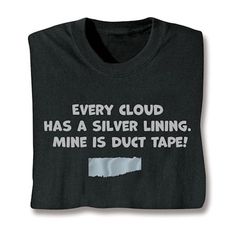 Every Cloud Has A Silver Lining. Mine Is Duct Tape! T-Shirt or Sweatshirt