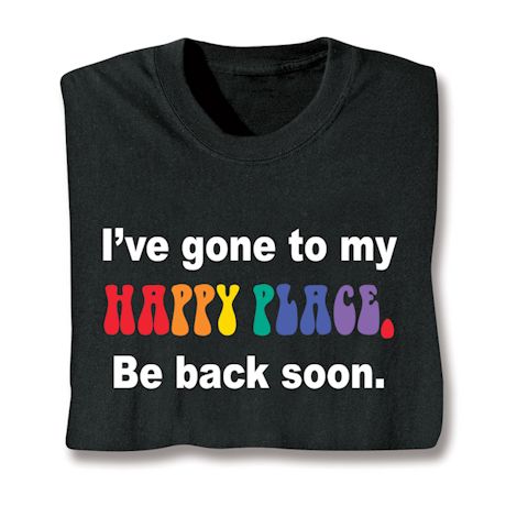 I've Gone To My Happy Place. Be Back Soon. T-Shirt or Sweatshirt