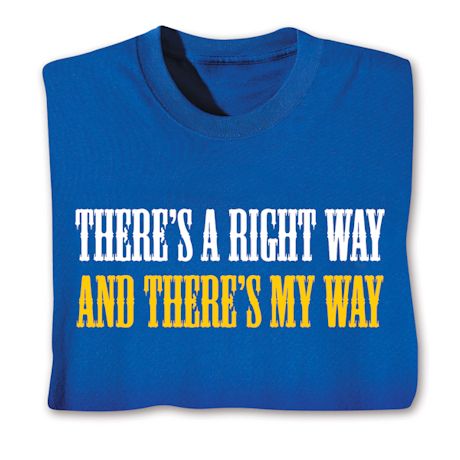 There's A Right Way And There's My Way T-Shirt or Sweatshirt
