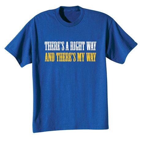 There's A Right Way And There's My Way Shirts
