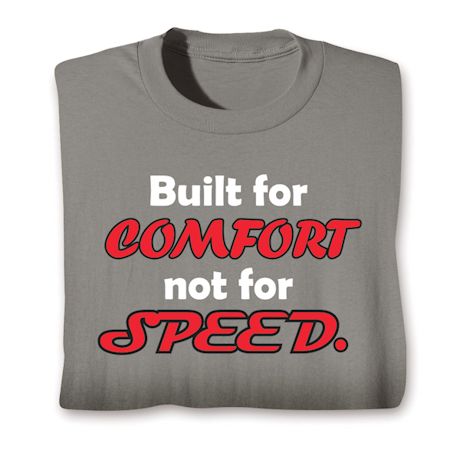 Built For Comfort Not For Speed. T-Shirt or Sweatshirt