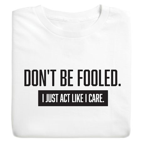 Don't Be Fooled. I Just Act Like I Care. T-Shirt or Sweatshirt