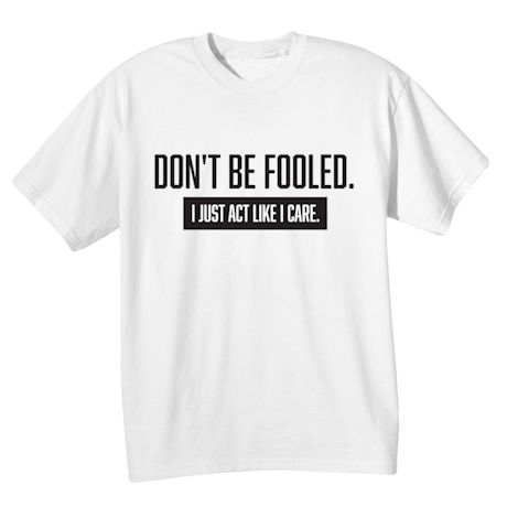 Don't Be Fooled. I Just Act Like I Care. Shirts