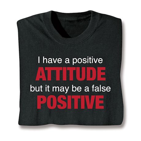 I Have A Positive Attitude But It May Be A False Positive Shirts