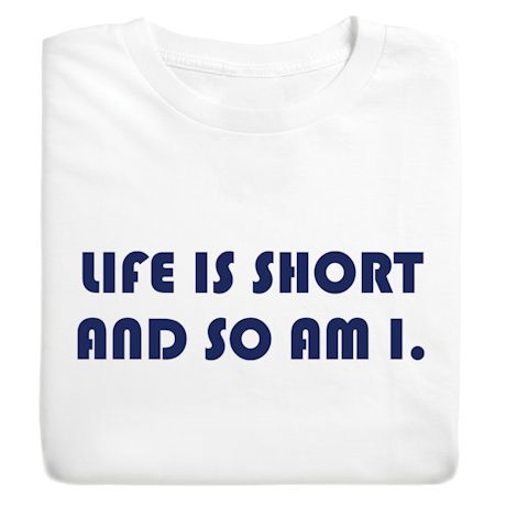 Life Is Short And So Am I. T-Shirt or Sweatshirt