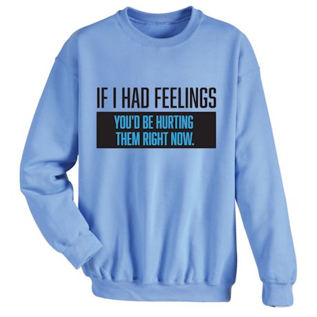 If I Had Feelings You'd Be Hurting Them Right Now. Shirts