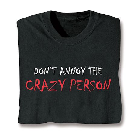 Don't Annoy The Crazy Person T-Shirt or Sweatshirt