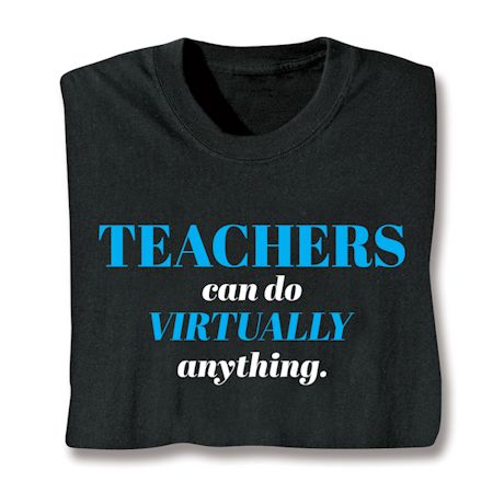 Teachers Can Do Virtually Anything. T-Shirt or Sweatshirt
