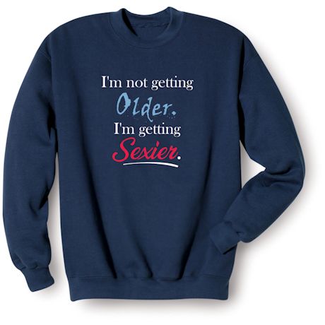 I'm Not Getting Older. I'm Getting Sexier. Shirts