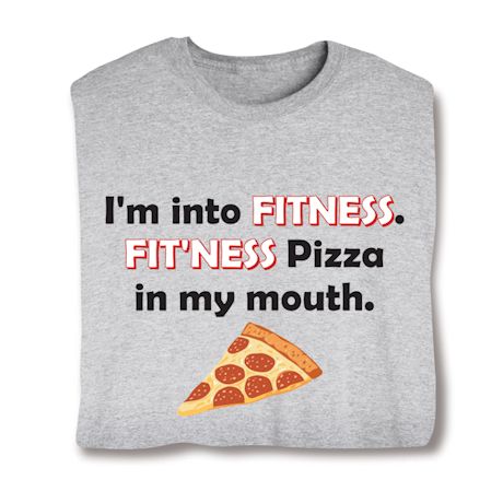 I'm Into Fitness. Fit'ness Pizza In My Mouth. T-Shirt or Sweatshirt
