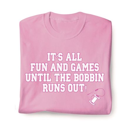 It's All Fun And Games Until The Bobbin Runs Out! Shirts