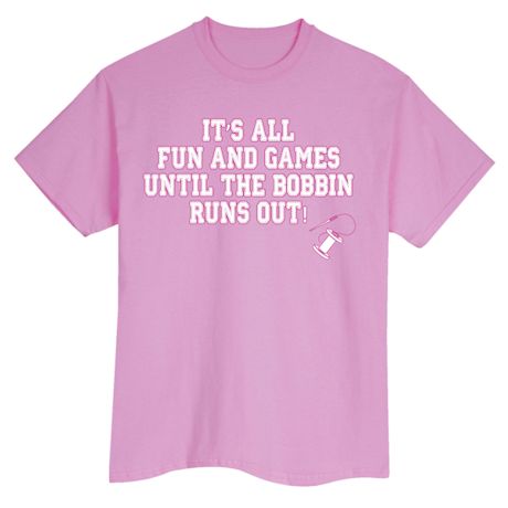 It's All Fun And Games Until The Bobbin Runs Out! Shirts