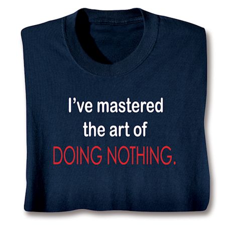 I've Mastered The Art Of Doing Nothing. Shirts