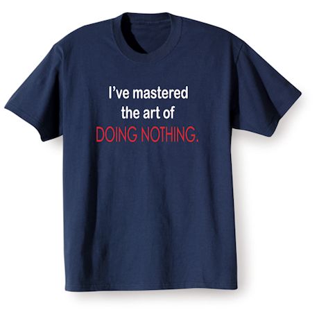 I've Mastered The Art Of Doing Nothing. Shirts